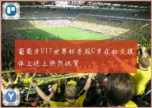 葡萄牙U17世界杯夺冠C罗在社交媒体上送上热烈祝贺