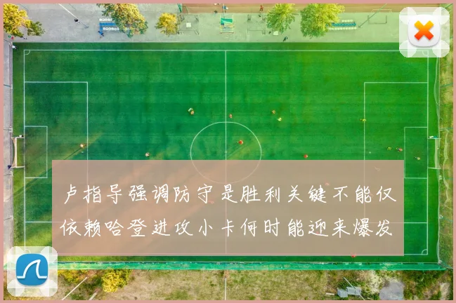 卢指导强调防守是胜利关键不能仅依赖哈登进攻小卡何时能迎来爆发成疑