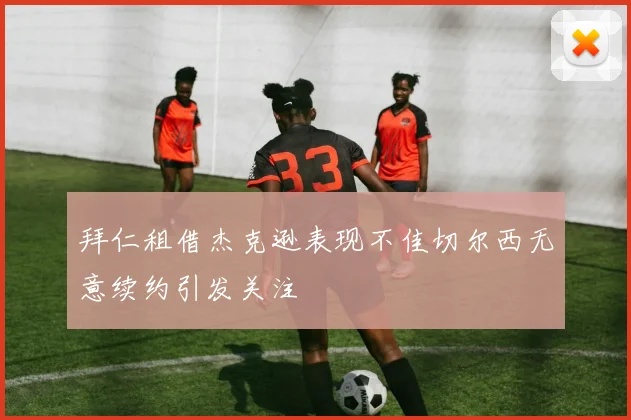 拜仁租借杰克逊表现不佳切尔西无意续约引发关注