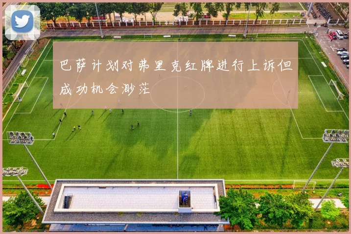 巴萨计划对弗里克红牌进行上诉但成功机会渺茫
