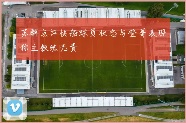 苏群点评快船球员状态与登哥表现称主教练无责