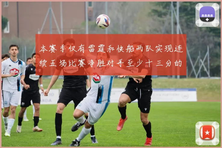 本赛季仅有雷霆和快船两队实现连续五场比赛净胜对手至少十三分的壮举