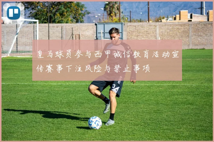 皇马球员参与西甲诚信教育活动宣传赛事下注风险与禁止事项