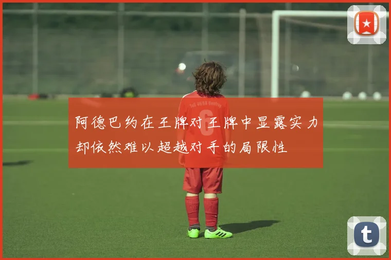 阿德巴约在王牌对王牌中显露实力却依然难以超越对手的局限性
