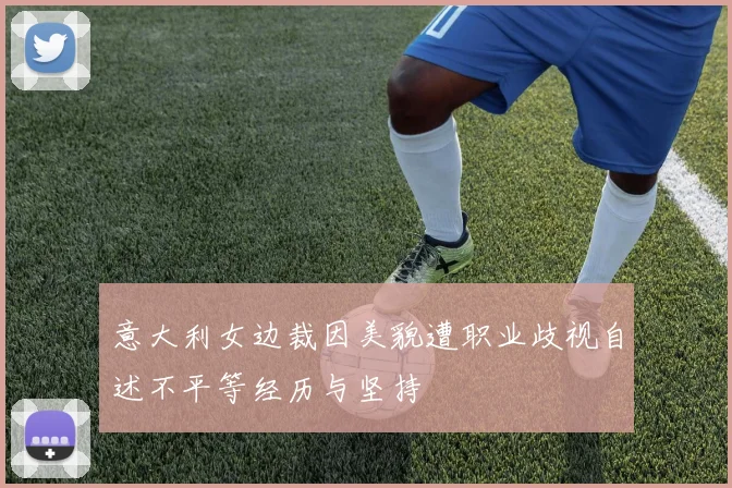 意大利女边裁因美貌遭职业歧视自述不平等经历与坚持