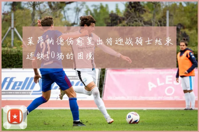 莱昂纳德伤愈复出将迎战骑士结束连缺10场的困境