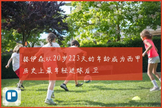 赫伊森以20岁223天的年龄成为西甲历史上最年轻进球后卫