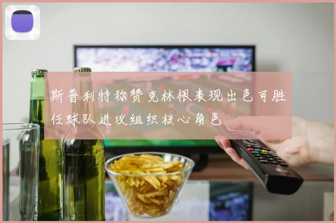 斯普利特称赞克林根表现出色可胜任球队进攻组织核心角色