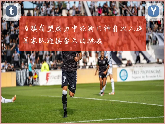 马镇有望成为申花新门神首次入选国家队迎接春天的挑战