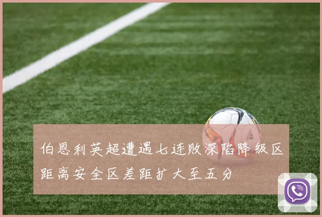 伯恩利英超遭遇七连败深陷降级区距离安全区差距扩大至五分