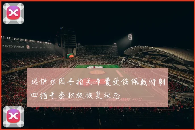 诺伊尔因手指关节囊受伤佩戴特制四指手套积极恢复状态